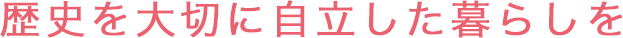歴史を大切に自立した暮らしを